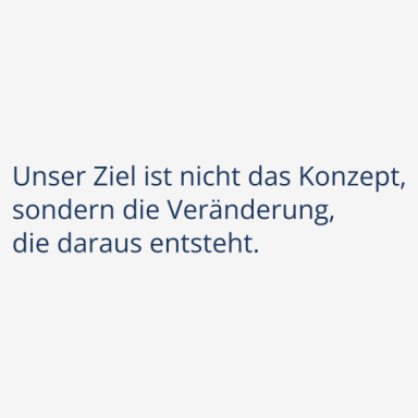 Wirkung Unser Ziel ist nicht das Konzept, sondern die Veränderung, die daraus entsteht.