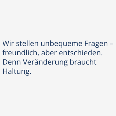 Mut Wir stellen unbequeme Fragen – freundlich, aber entschieden. Denn Veränderung braucht Haltung.